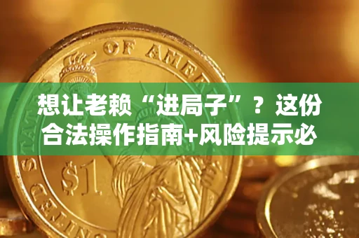 武汉想让老赖“进局子”?这份合法操作指南+风险提示必须看! 武汉想让老赖“进局子”?这份合法操作指南+风险提示必须看!