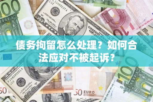 武汉债务拘留怎么处理？如何合法应对不被起诉？