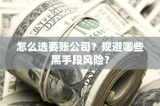 武汉怎么选要账公司？规避哪些黑手段风险？