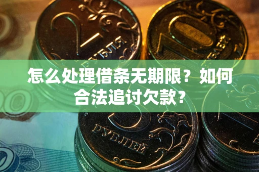 武汉怎么处理借条无期限?如何合法追讨欠款? 武汉怎么处理借条无期限?如何合法追讨欠款?