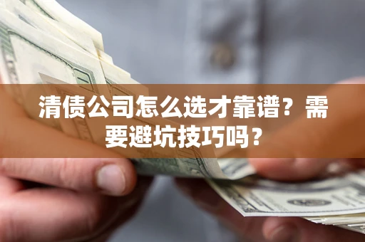 武汉清债公司怎么选才靠谱？需要避坑技巧吗？