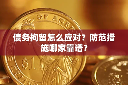 武汉债务拘留怎么应对?防范措施哪家靠谱? 武汉债务拘留怎么应对?防范措施哪家靠谱?