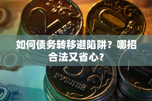 武汉如何债务转移避陷阱？哪招合法又省心？