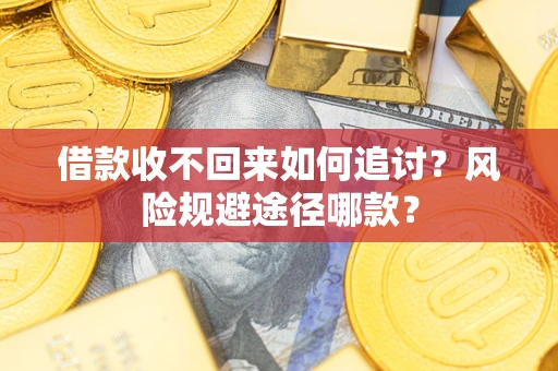 武汉借款收不回来如何追讨?风险规避途径哪款? 武汉借款收不回来如何追讨?风险规避途径哪款?