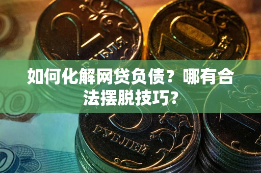 武汉如何化解网贷负债?哪有合法摆脱技巧? 武汉如何化解网贷负债?哪有合法摆脱技巧?