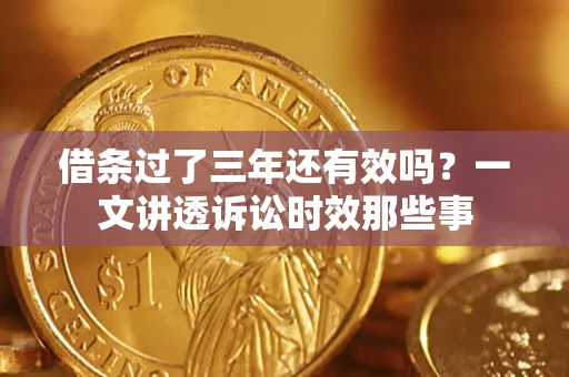武汉借条过了三年还有效吗?一文讲透诉讼时效那些事 武汉借条过了三年还有效吗?一文讲透诉讼时效那些事