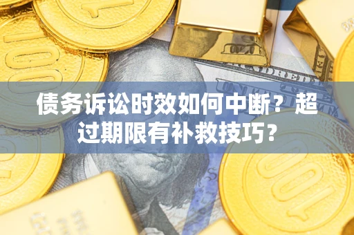 武汉债务诉讼时效如何中断?超过期限有补救技巧? 武汉债务诉讼时效如何中断?超过期限有补救技巧?