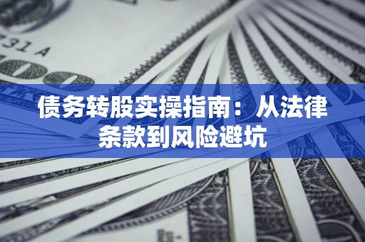 武汉债务转股实操指南:从法律条款到风险避坑 武汉债务转股实操指南:从法律条款到风险避坑