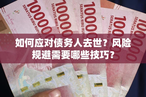 武汉如何应对债务人去世？风险规避需要哪些技巧？