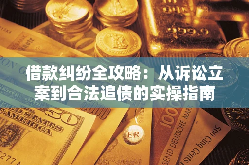 武汉借款纠纷全攻略：从诉讼立案到合法追债的实操指南