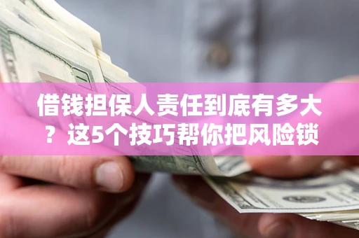 武汉借钱担保人责任到底有多大?这5个技巧帮你把风险锁进保险箱 武汉借钱担保人责任到底有多大?这5个技巧帮你把风险锁进保险箱