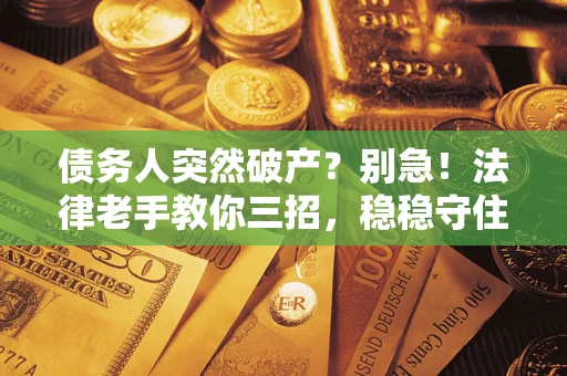 武汉债务人突然破产?别急!法律老手教你三招,稳稳守住血汗钱 武汉债务人突然破产?别急!法律老手教你三招,稳稳守住血汗钱