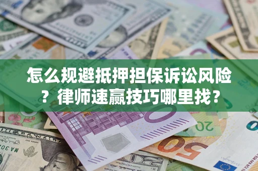 武汉怎么规避抵押担保诉讼风险?律师速赢技巧哪里找? 武汉怎么规避抵押担保诉讼风险?律师速赢技巧哪里找?