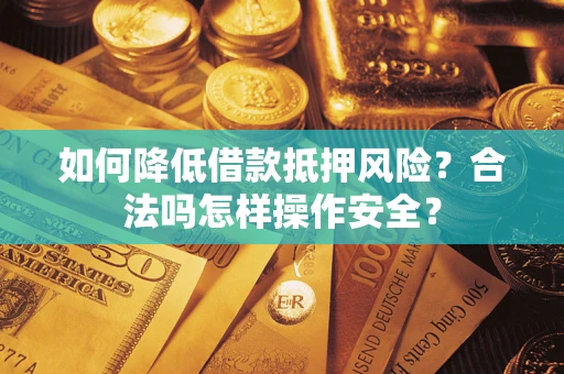 武汉如何降低借款抵押风险?合法吗怎样操作安全? 武汉如何降低借款抵押风险?合法吗怎样操作安全?