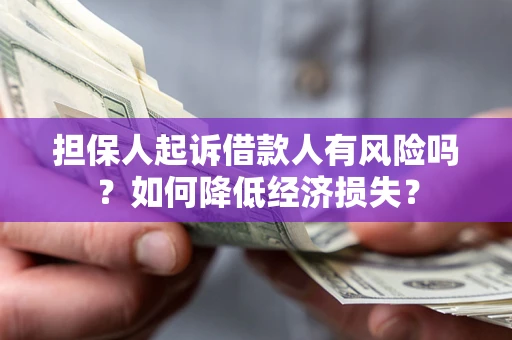 武汉担保人起诉借款人有风险吗?如何降低经济损失? 武汉担保人起诉借款人有风险吗?如何降低经济损失?