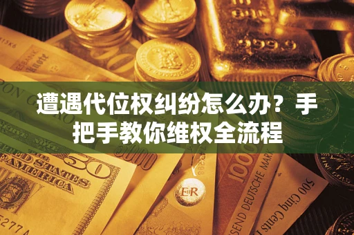 武汉遭遇代位权纠纷怎么办?手把手教你维权全流程 武汉遭遇代位权纠纷怎么办?手把手教你维权全流程