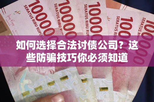 武汉如何选择合法讨债公司？这些防骗技巧你必须知道