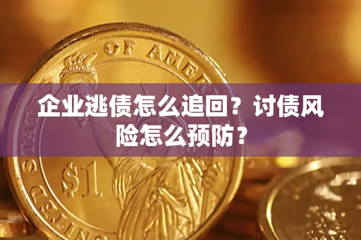 武汉企业逃债怎么追回？讨债风险怎么预防？