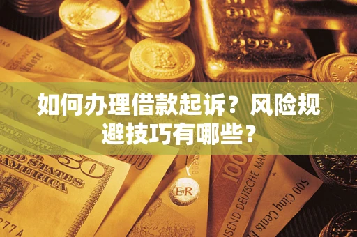 武汉如何办理借款起诉?风险规避技巧有哪些? 武汉如何办理借款起诉?风险规避技巧有哪些?