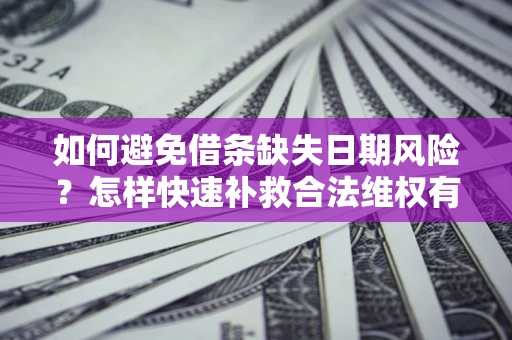 武汉如何避免借条缺失日期风险?怎样快速补救合法维权有效? 武汉如何避免借条缺失日期风险?怎样快速补救合法维权有效?