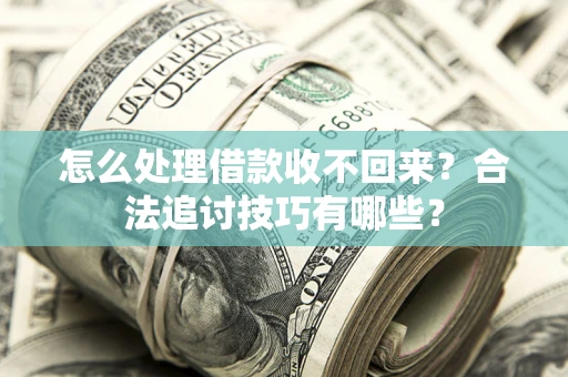 武汉怎么处理借款收不回来?合法追讨技巧有哪些? 武汉怎么处理借款收不回来?合法追讨技巧有哪些?