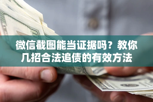 武汉微信截图能当证据吗？教你几招合法追债的有效方法