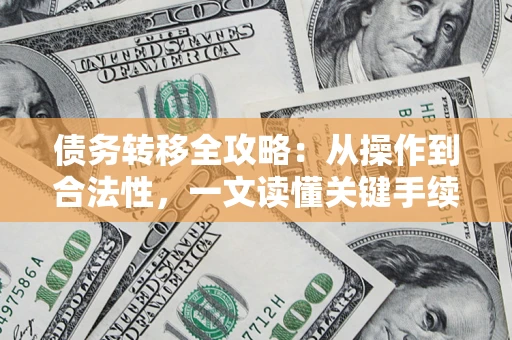 武汉债务转移全攻略:从操作到合法性,一文读懂关键手续! 武汉债务转移全攻略:从操作到合法性,一文读懂关键手续!