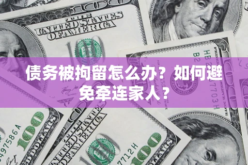 武汉债务被拘留怎么办?如何避免牵连家人? 武汉债务被拘留怎么办?如何避免牵连家人?