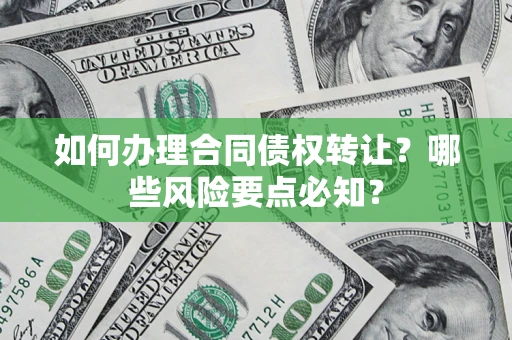 武汉如何办理合同债权转让?哪些风险要点必知? 武汉如何办理合同债权转让?哪些风险要点必知?