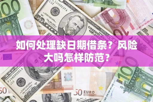武汉如何处理缺日期借条?风险大吗怎样防范? 武汉如何处理缺日期借条?风险大吗怎样防范?
