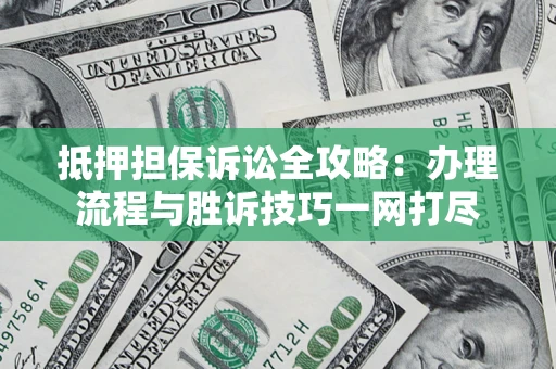 武汉抵押担保诉讼全攻略：办理流程与胜诉技巧一网打尽