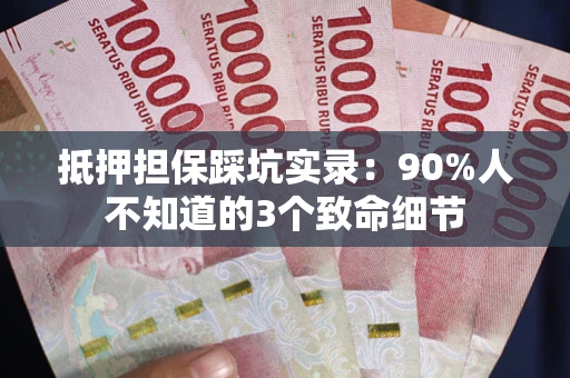 武汉抵押担保踩坑实录：90%人不知道的3个致命细节
