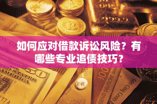 武汉如何应对借款诉讼风险?有哪些专业追债技巧? 武汉如何应对借款诉讼风险?有哪些专业追债技巧?