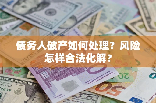 武汉债务人破产如何处理？风险怎样合法化解？