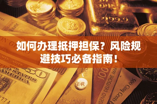 武汉如何办理抵押担保?风险规避技巧必备指南! 武汉如何办理抵押担保?风险规避技巧必备指南!