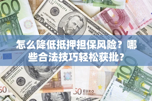 武汉怎么降低抵押担保风险?哪些合法技巧轻松获批? 武汉怎么降低抵押担保风险?哪些合法技巧轻松获批?