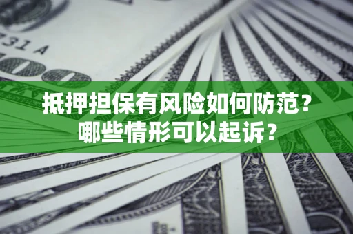 武汉抵押担保有风险如何防范?哪些情形可以起诉? 武汉抵押担保有风险如何防范?哪些情形可以起诉?