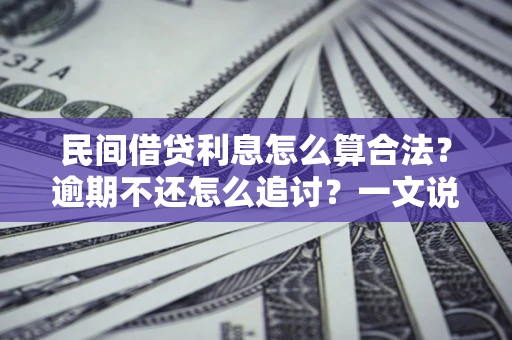 武汉民间借贷利息怎么算合法?逾期不还怎么追讨?一文说透关键规则 武汉民间借贷利息怎么算合法?逾期不还怎么追讨?一文说透关键规则