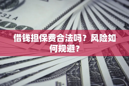 武汉借钱担保费合法吗?风险如何规避? 武汉借钱担保费合法吗?风险如何规避?