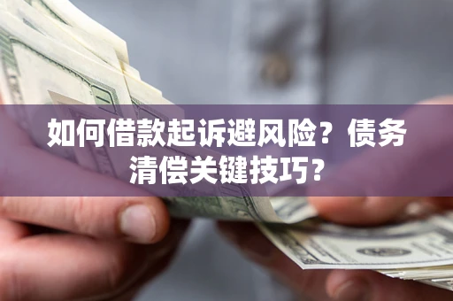 武汉如何借款起诉避风险?债务清偿关键技巧? 武汉如何借款起诉避风险?债务清偿关键技巧?