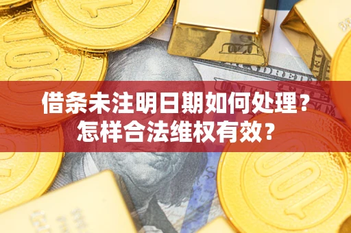 武汉借条未注明日期如何处理？怎样合法维权有效？