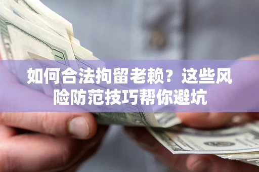 武汉如何合法拘留老赖？这些风险防范技巧帮你避坑