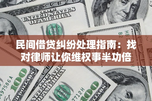 武汉民间借贷纠纷处理指南：找对律师让你维权事半功倍