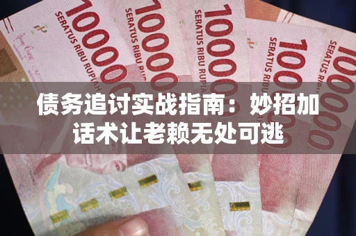 武汉债务追讨实战指南:妙招加话术让老赖无处可逃 武汉债务追讨实战指南:妙招加话术让老赖无处可逃