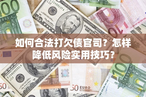 武汉如何合法打欠债官司?怎样降低风险实用技巧? 武汉如何合法打欠债官司?怎样降低风险实用技巧?