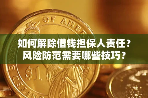 武汉如何解除借钱担保人责任?风险防范需要哪些技巧? 武汉如何解除借钱担保人责任?风险防范需要哪些技巧?