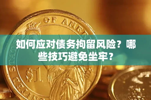 武汉如何应对债务拘留风险?哪些技巧避免坐牢? 武汉如何应对债务拘留风险?哪些技巧避免坐牢?