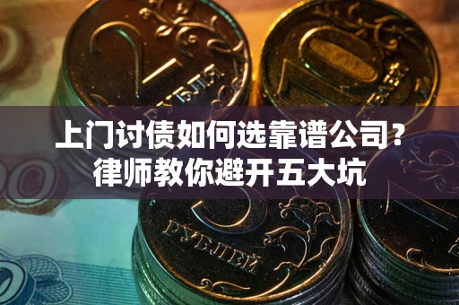武汉上门讨债如何选靠谱公司?律师教你避开五大坑 武汉上门讨债如何选靠谱公司?律师教你避开五大坑