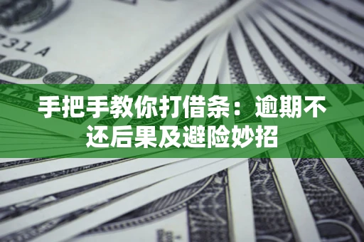 武汉手把手教你打借条：逾期不还后果及避险妙招