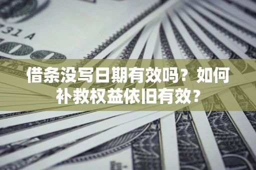 武汉借条没写日期有效吗?如何补救权益依旧有效? 武汉借条没写日期有效吗?如何补救权益依旧有效?